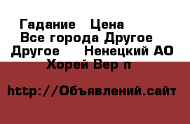 Гадание › Цена ­ 250 - Все города Другое » Другое   . Ненецкий АО,Хорей-Вер п.